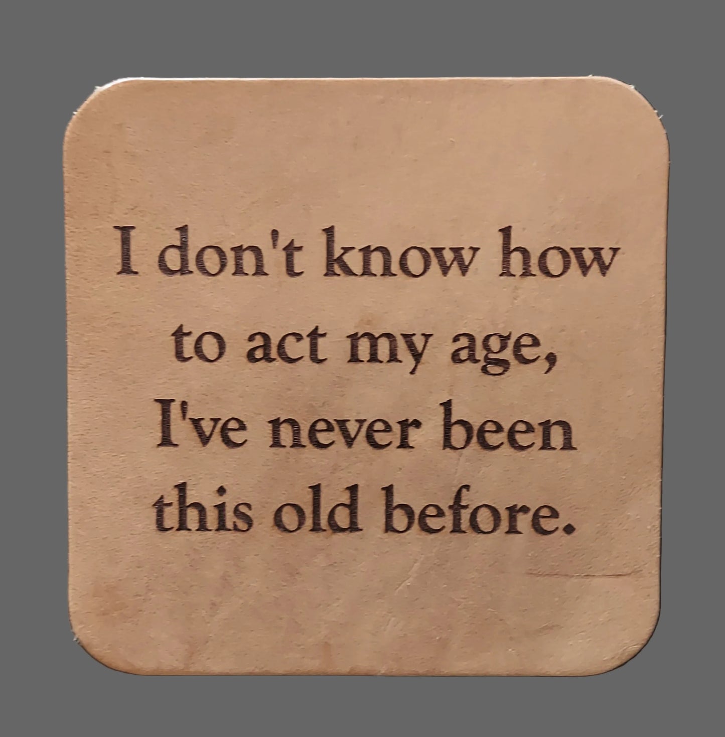 Leather Coaster - "...act my age..."