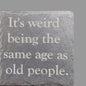 Slate Coaster - "Same Age as Old People"