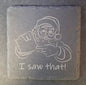 Slate Coaster - "I SAW THAT"