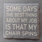 Slate Coaster - "Some Days...Chair Spins"