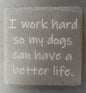 Slate Square Coaster - I WORK HARD...DOGS BETTER LIFE