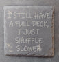 Slate Coaster - "Full Deck...Shuffle Slower"