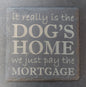 Slate Square Coaster - "...DOG'S HOME....MORTGAGE"