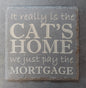 Slate Square Coaster - "...CAT'S HOME....MORTGAGE"
